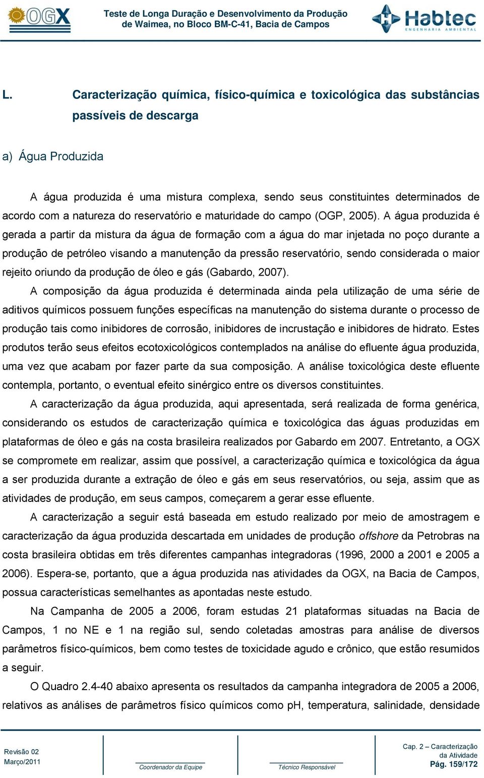 A água produzida é gerada a partir da mistura da água de formação com a água do mar injetada no poço durante a produção de petróleo visando a manutenção da pressão reservatório, sendo considerada o