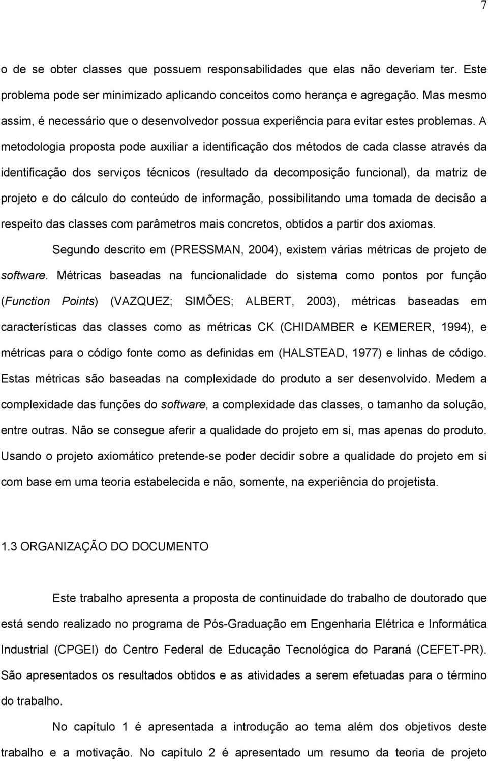 A metodologia proposta pode auxiliar a identificação dos métodos de cada classe através da identificação dos serviços técnicos (resultado da decomposição funcional), da matriz de projeto e do cálculo