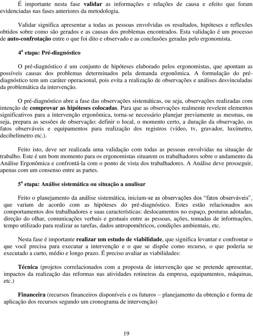 Esta validação é um processo de auto-confrotação entre o que foi dito e observado e as conclusões geradas pelo ergonomista.