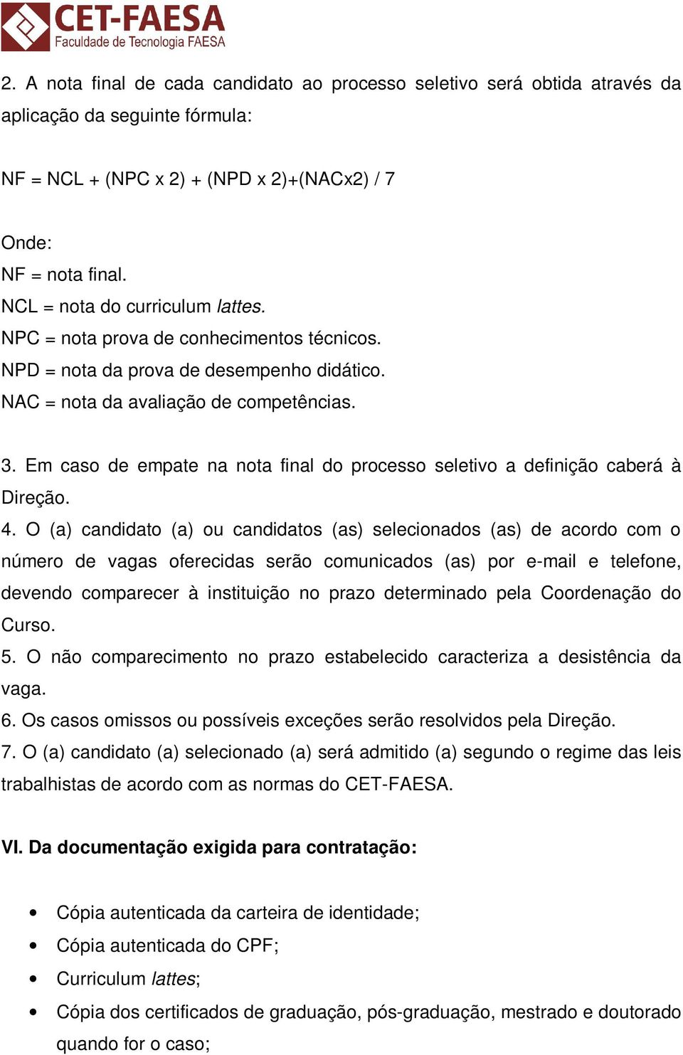 Em caso de empate na nota final do processo seletivo a definição caberá à Direção. 4.