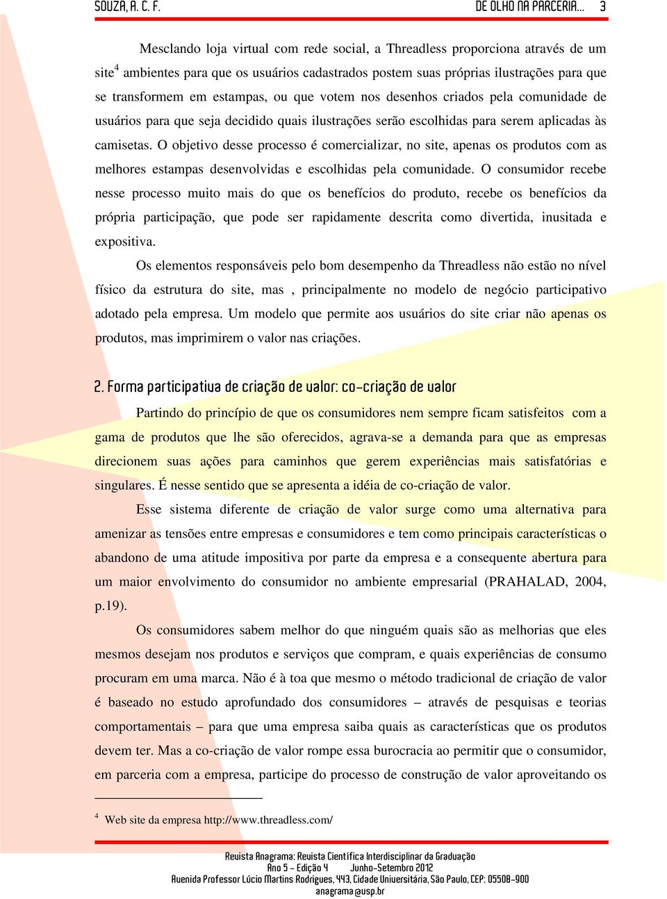 O objetivo desse processo é comercializar, no site, apenas os produtos com as melhores estampas desenvolvidas e escolhidas pela comunidade.