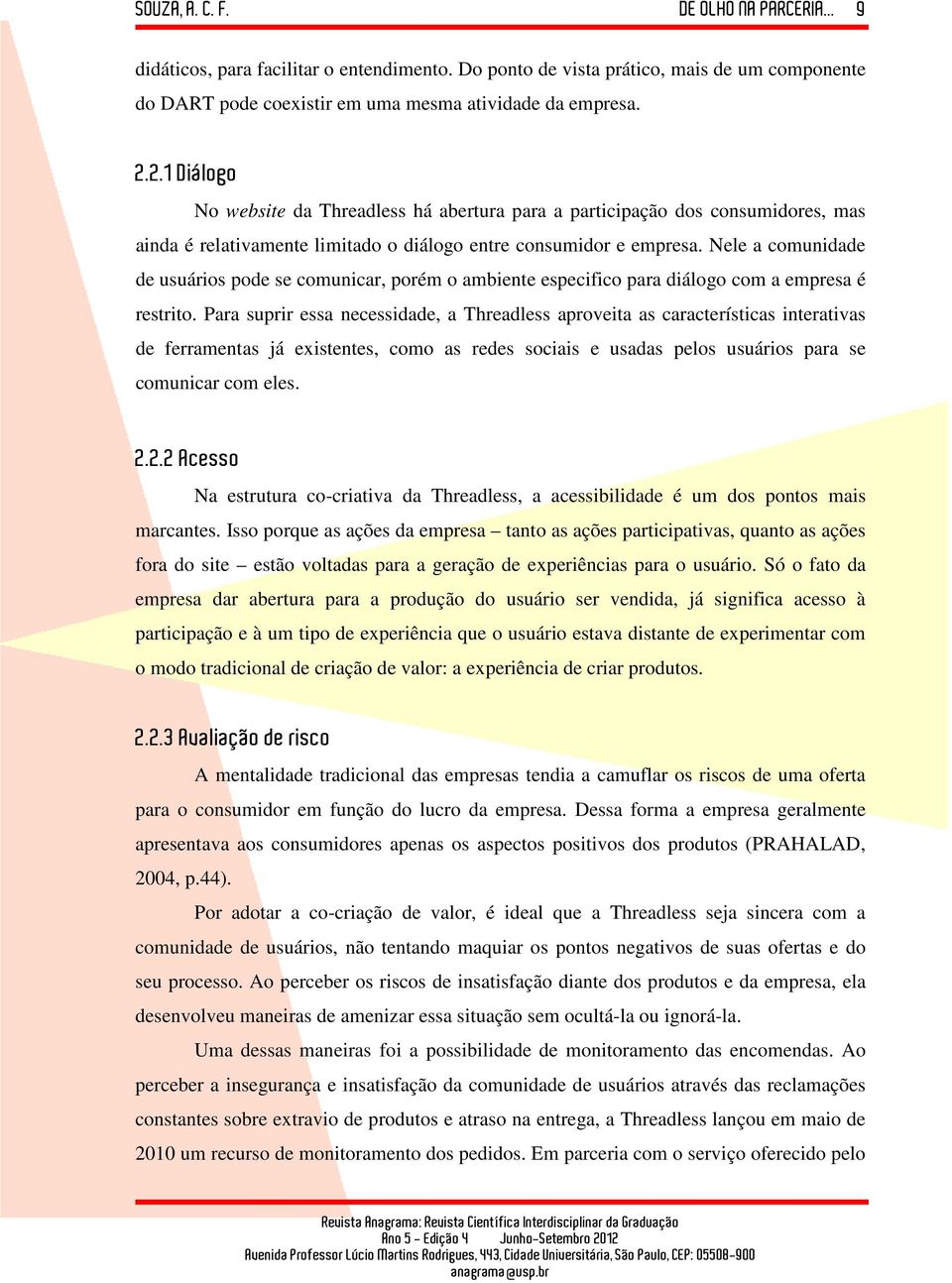 Nele a comunidade de usuários pode se comunicar, porém o ambiente especifico para diálogo com a empresa é restrito.