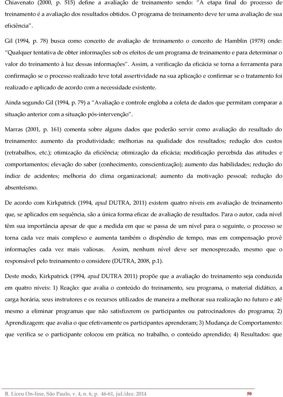 78) busca como conceito de avaliação de treinamento o conceito de Hamblin (1978) onde: Qualquer tentativa de obter informações sob os efeitos de um programa de treinamento e para determinar o valor