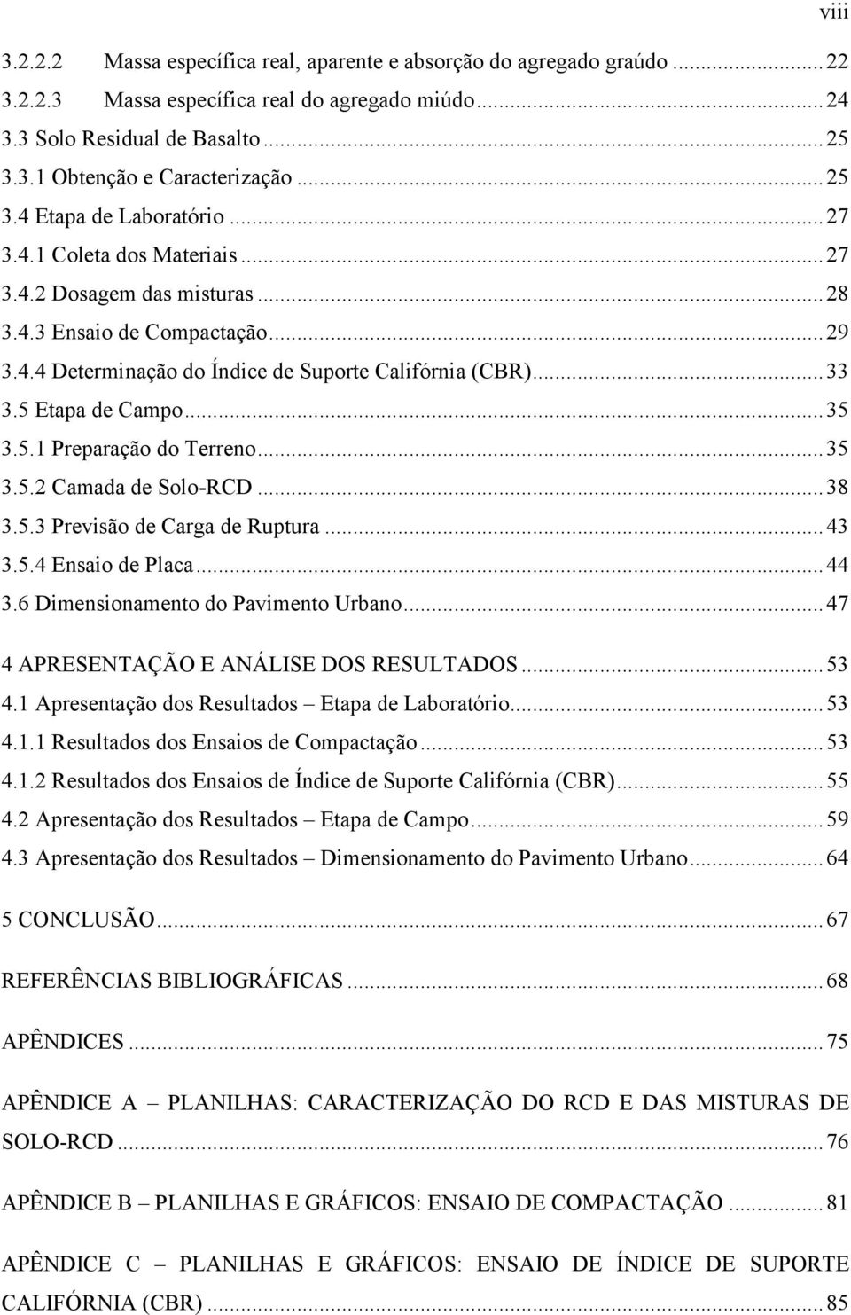 5 Etapa de Campo... 35 3.5.1 Preparação do Terreno... 35 3.5.2 Camada de Solo-RCD... 38 3.5.3 Previsão de Carga de Ruptura... 43 3.5.4 Ensaio de Placa... 44 3.6 Dimensionamento do Pavimento Urbano.