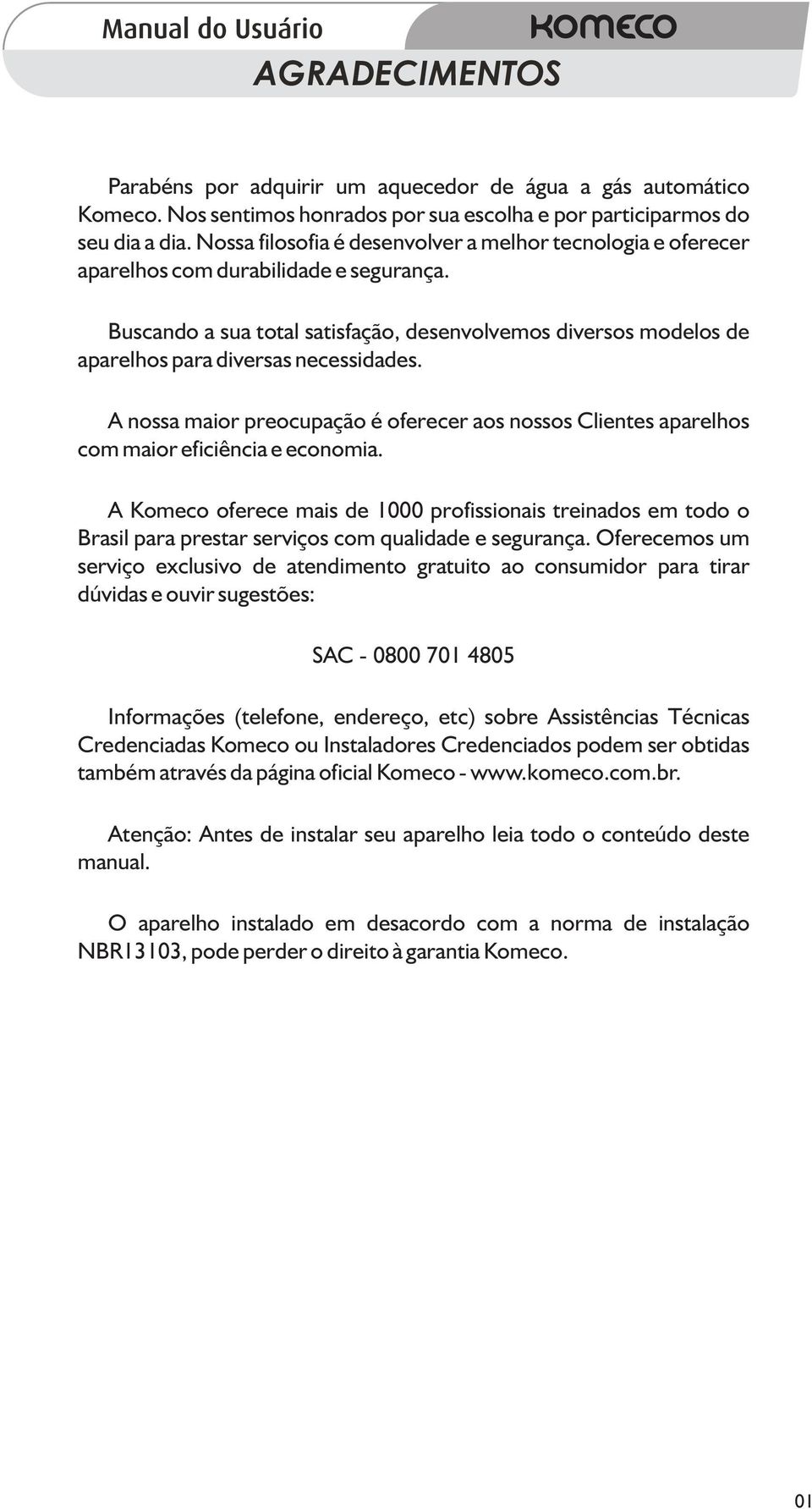 Buscando a sua total satisfação, desenvolvemos diversos modelos de aparelhos para diversas necessidades.