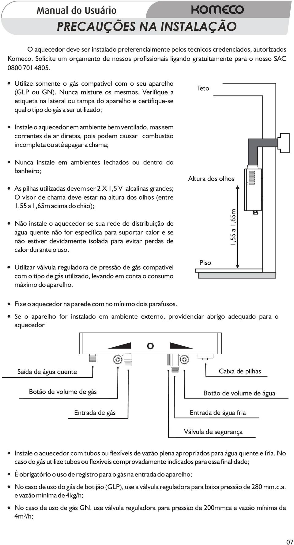 Verifique a etiqueta na lateral ou tampa do aparelho e certifique-se qual o tipo do gás a ser utilizado; Teto Instale o aquecedor em ambiente bem ventilado, mas sem correntes de ar diretas, pois