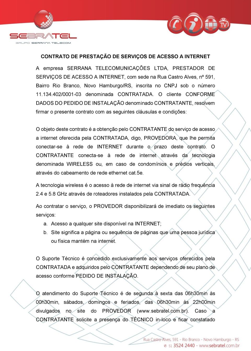 O cliente CONFORME DADOS DO PEDIDO DE INSTALAÇÃO denominado CONTRATANTE, resolvem firmar o presente contrato com as seguintes cláusulas e condições: O objeto deste contrato é a obtenção pelo