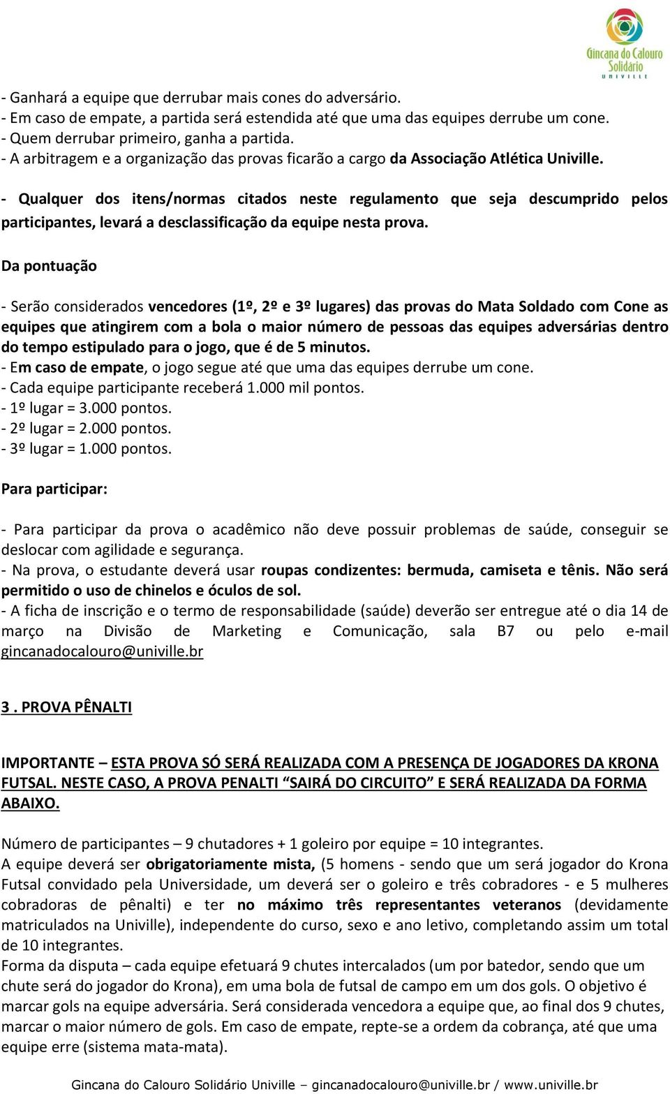 Da pontuação - Serão considerados vencedores (1º, 2º e 3º lugares) das provas do Mata Soldado com Cone as equipes que atingirem com a bola o maior número de pessoas das equipes adversárias dentro do