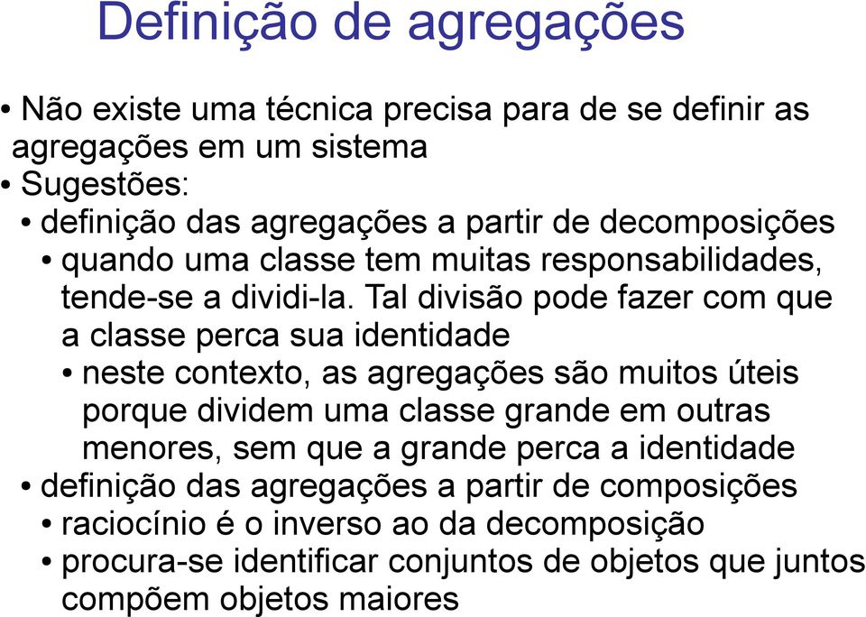 Tal divisão pode fazer com que a classe perca sua identidade neste contexto, as agregações são muitos úteis porque dividem uma classe grande em