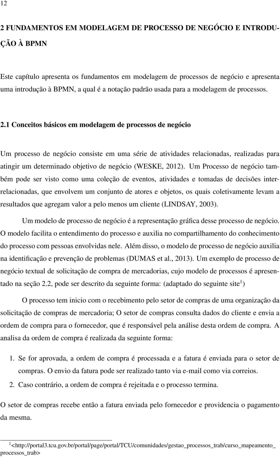 1 Conceitos básicos em modelagem de processos de negócio Um processo de negócio consiste em uma série de atividades relacionadas, realizadas para atingir um determinado objetivo de negócio (WESKE,