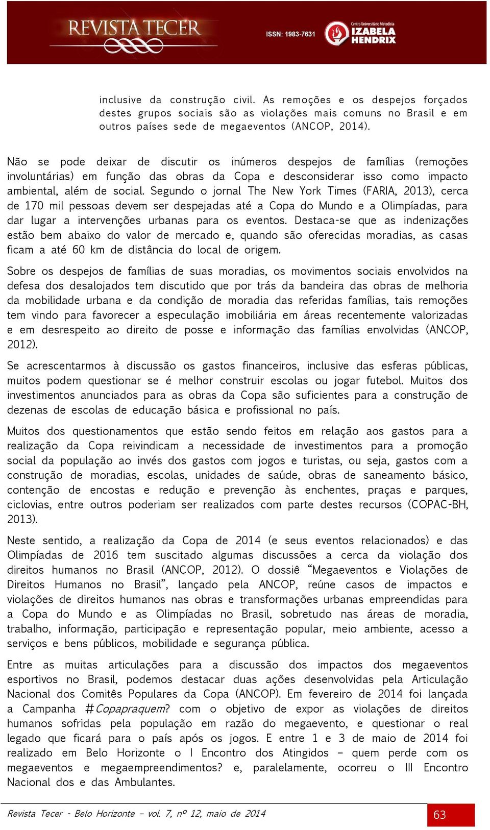 Segundo o jornal The New York Times (FARIA, 2013), cerca de 170 mil pessoas devem ser despejadas até a Copa do Mundo e a Olimpíadas, para dar lugar a intervenções urbanas para os eventos.