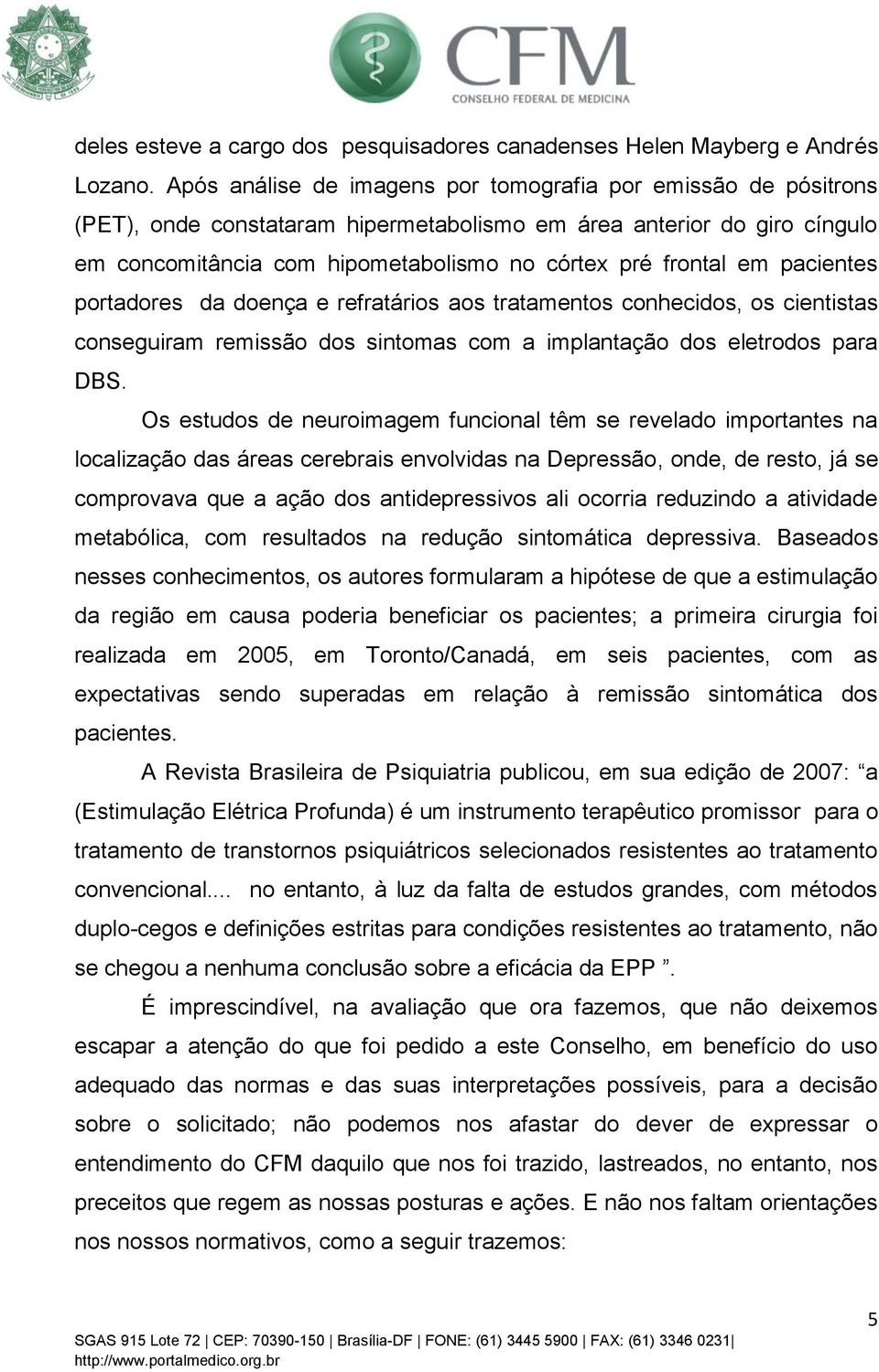 pacientes portadores da doença e refratários aos tratamentos conhecidos, os cientistas conseguiram remissão dos sintomas com a implantação dos eletrodos para DBS.