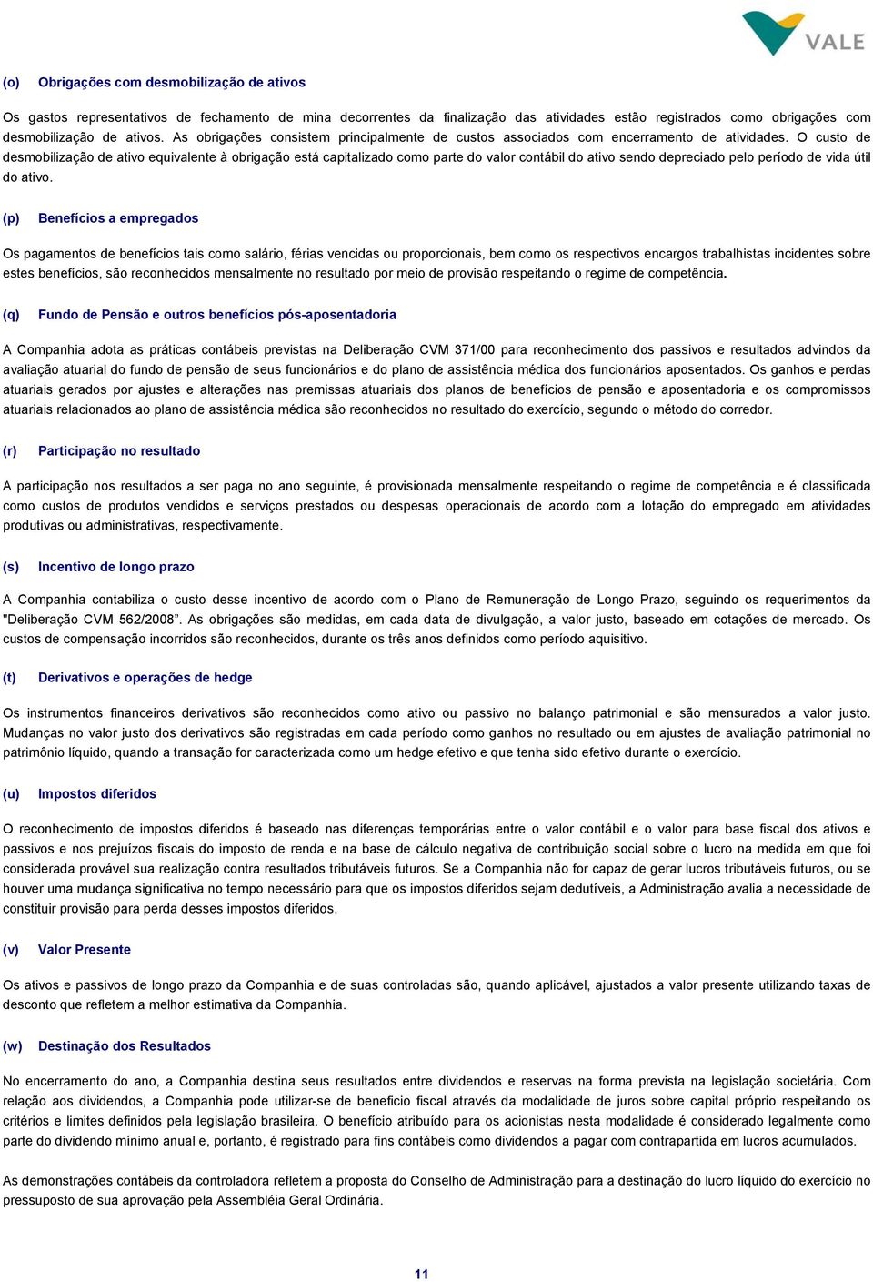 O custo de desmobilização de ativo equivalente à obrigação está capitalizado como parte do valor contábil do ativo sendo depreciado pelo período de vida útil do ativo.