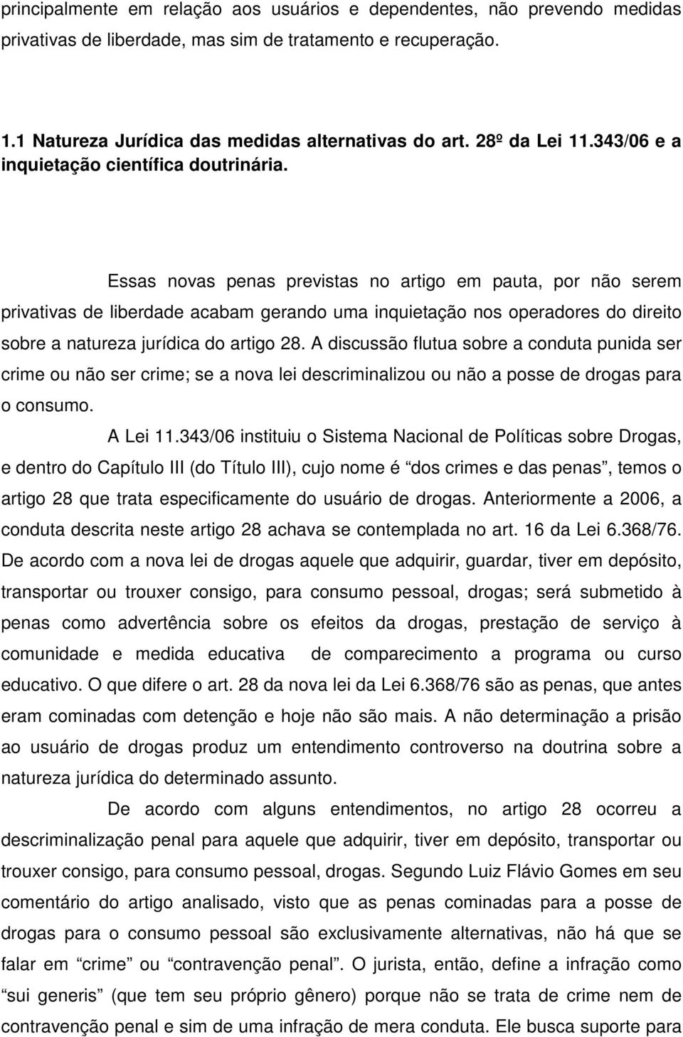 Essas novas penas previstas no artigo em pauta, por não serem privativas de liberdade acabam gerando uma inquietação nos operadores do direito sobre a natureza jurídica do artigo 28.