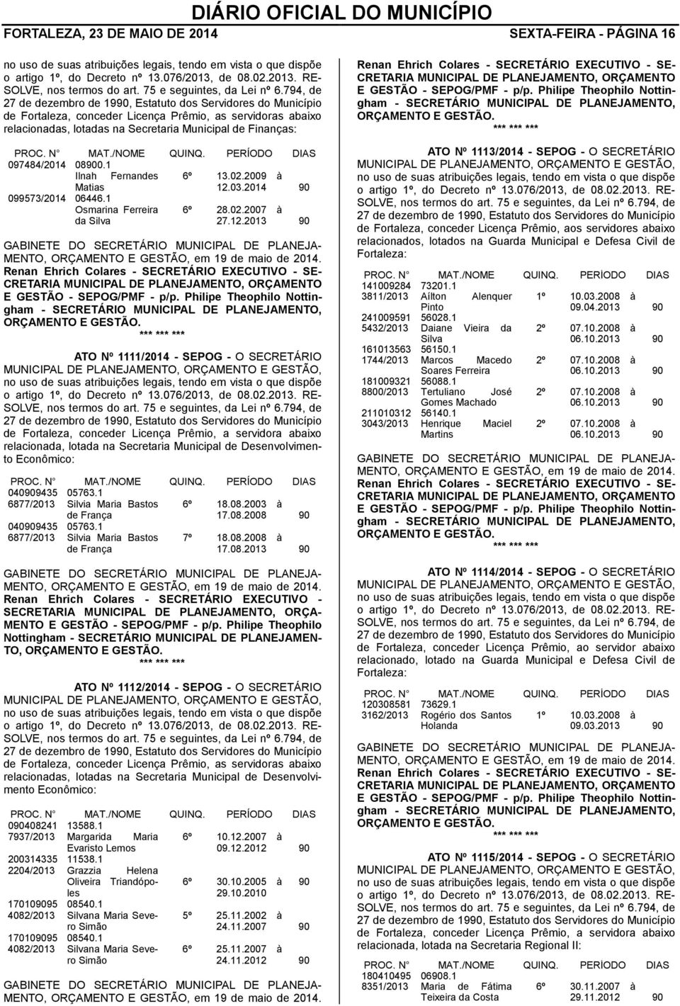 794, de 27 de dezembro de 1990, Estatuto dos Servidores do Município de Fortaleza, conceder Licença Prêmio, as servidoras abaixo relacionadas, lotadas na Secretaria Municipal de Finanças: PROC. N MAT.