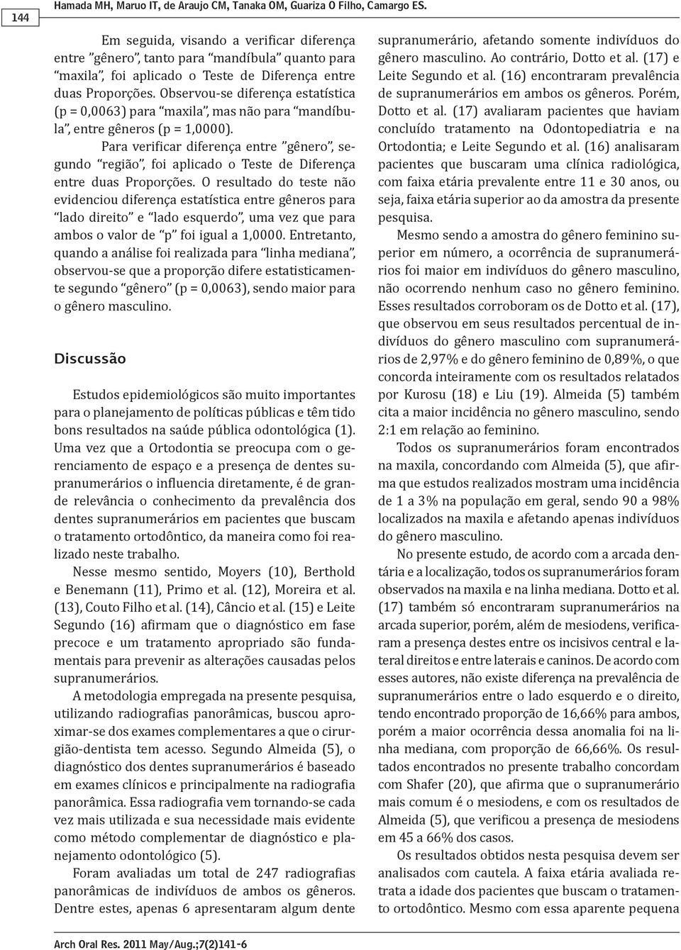 Observou-se diferença estatística (p = 0,0063) para maxila, mas não para mandíbula, entre gêneros (p = 1,0000).