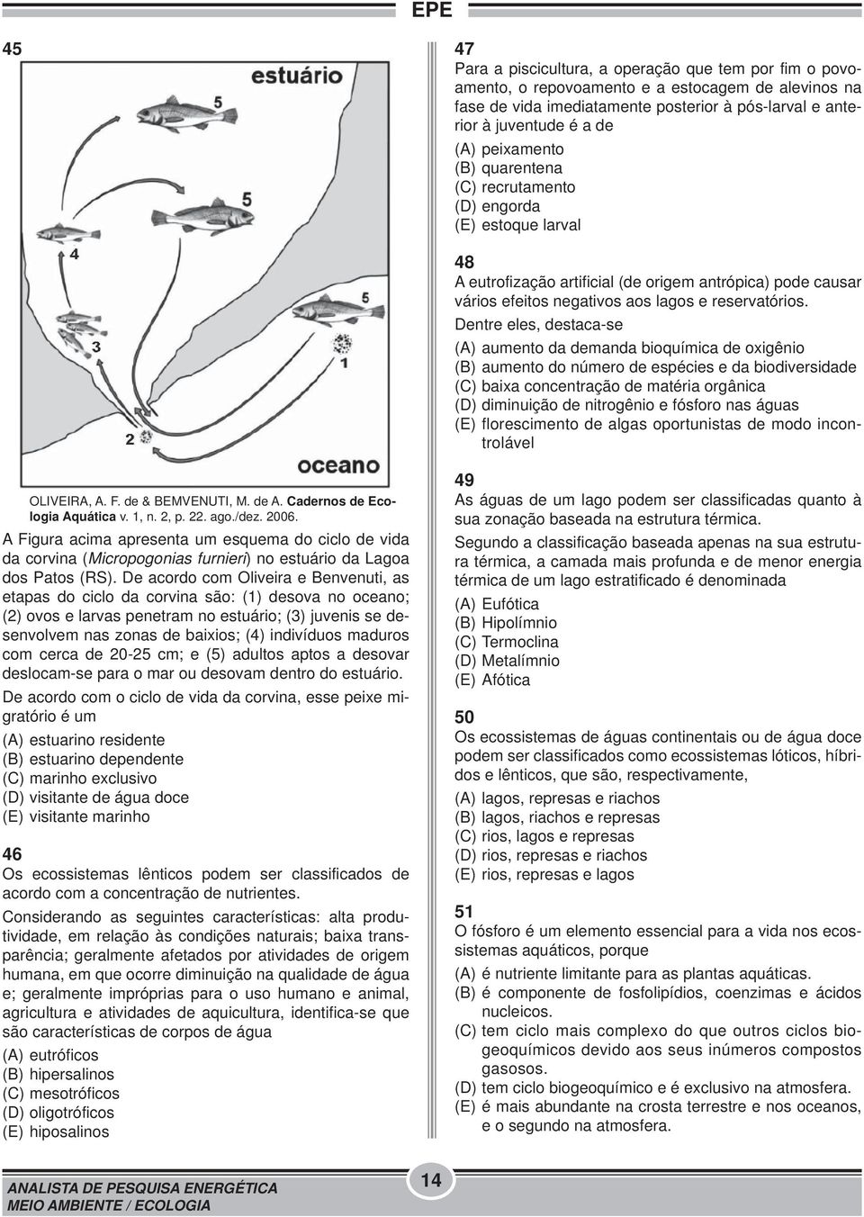 Dentre eles, destaca-se (A) aumento da demanda bioquímica de oxigênio (B) aumento do número de espécies e da biodiversidade (C) baixa concentração de matéria orgânica (D) diminuição de nitrogênio e