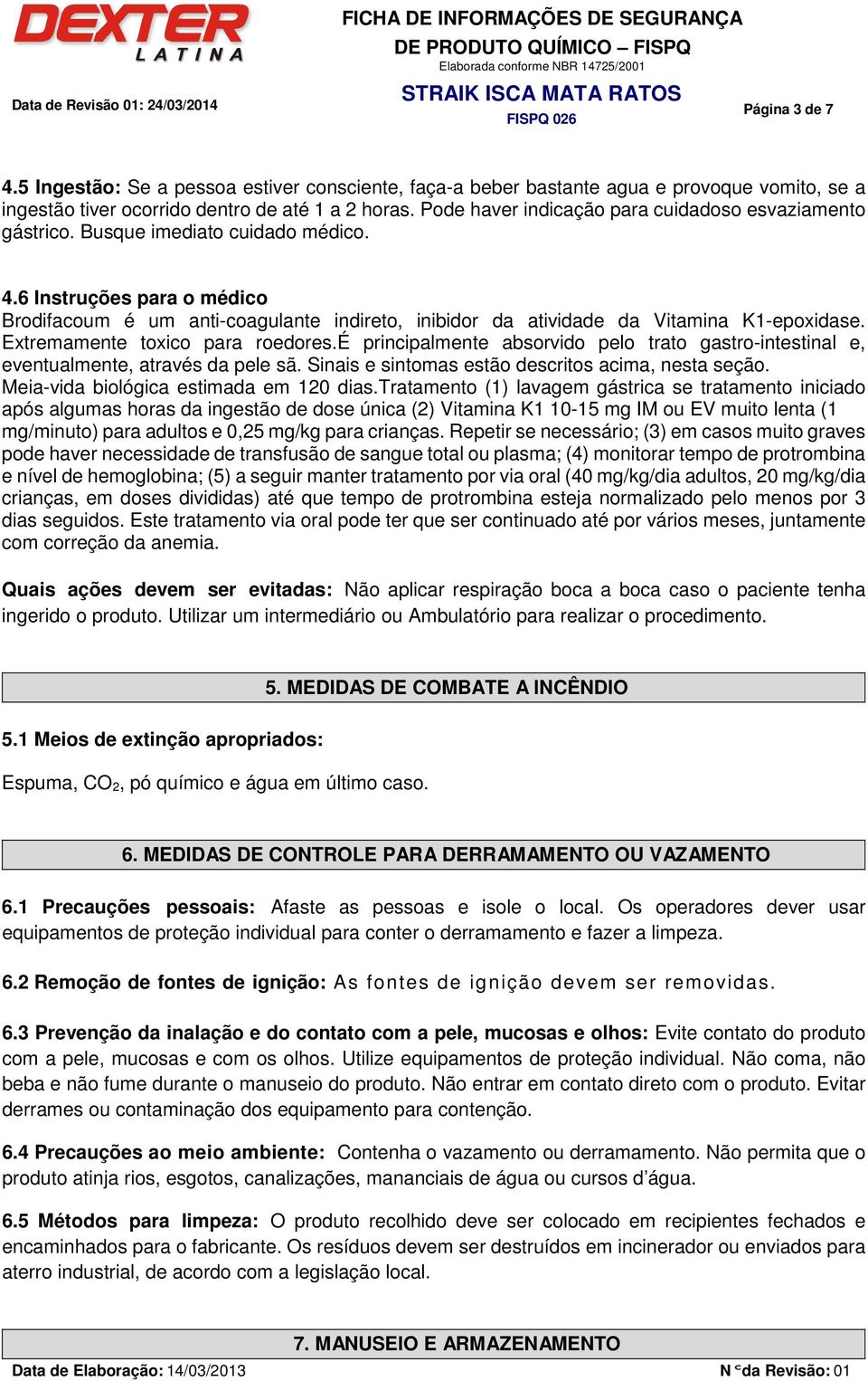 6 Instruções para o médico Brodifacoum é um anti-coagulante indireto, inibidor da atividade da Vitamina K1-epoxidase. Extremamente toxico para roedores.