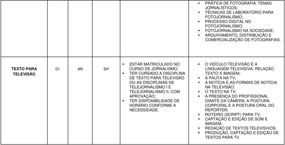 TEXTO PARA TELEVISÃO 01 4N 5H CURSO DE JORNALISMO; DE TEXTO PARA TELEVISÃO OU AS DISCIPLINAS DE TELEJORNALISMO I E TELEJORNALISMO II, COM HORÁRIO CONFORME A O VEÍCULO TELEVISÃO E A