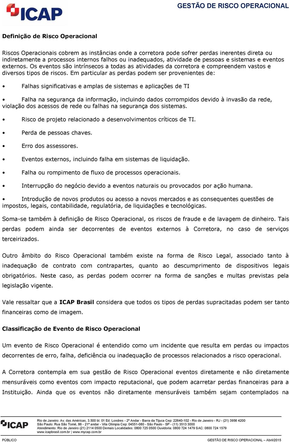 Em particular as perdas podem ser provenientes de: Falhas significativas e amplas de sistemas e aplicações de TI Falha na segurança da informação, incluindo dados corrompidos devido à invasão da