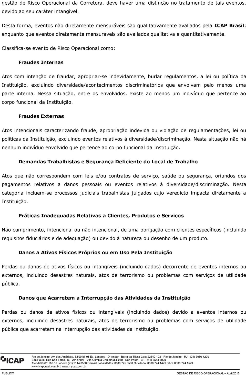 Classifica-se evento de Risco Operacional como: Fraudes Internas Atos com intenção de fraudar, apropriar-se indevidamente, burlar regulamentos, a lei ou política da Instituição, excluindo