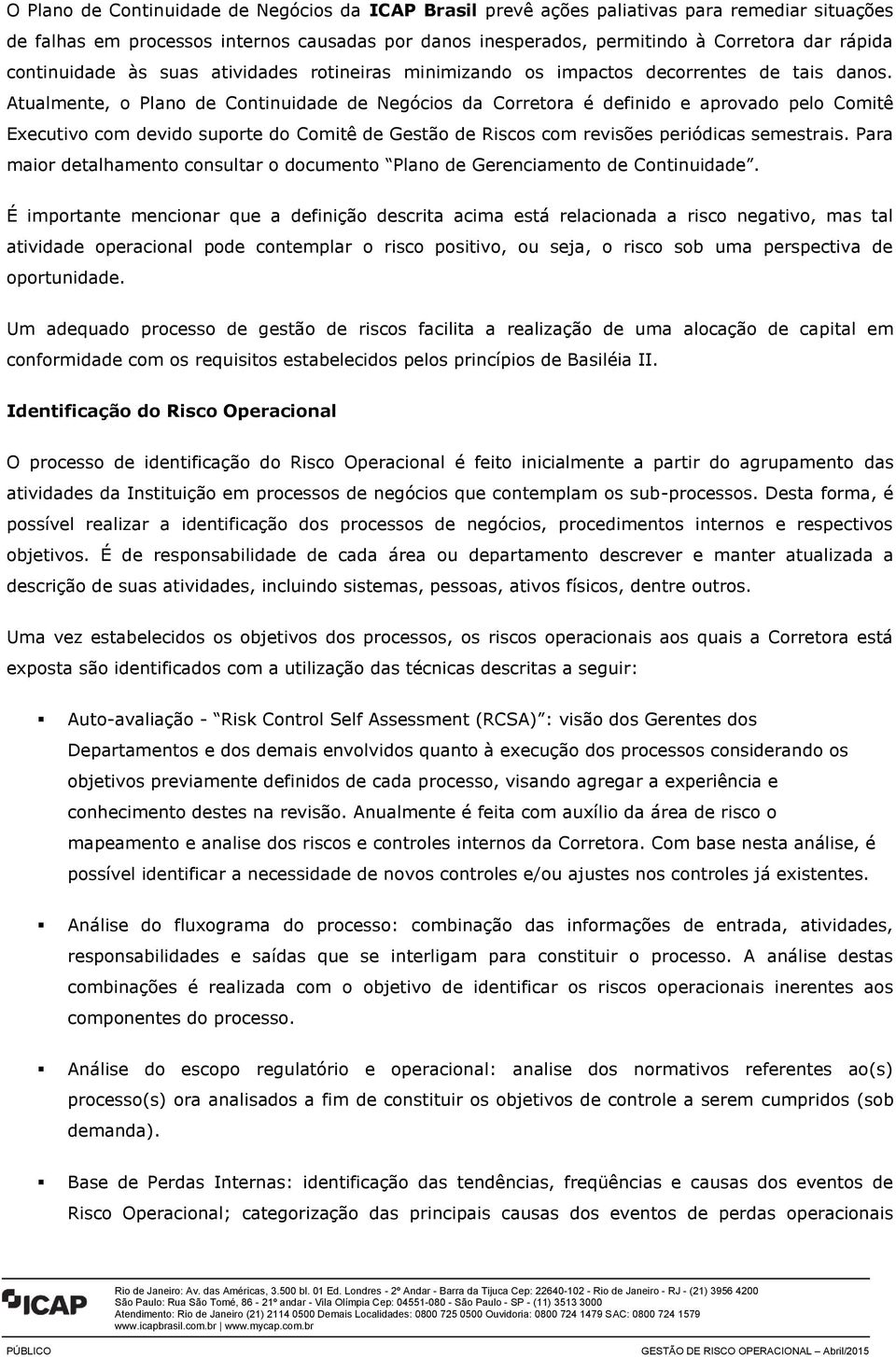 Atualmente, o Plano de Continuidade de Negócios da Corretora é definido e aprovado pelo Comitê Executivo com devido suporte do Comitê de Gestão de Riscos com revisões periódicas semestrais.