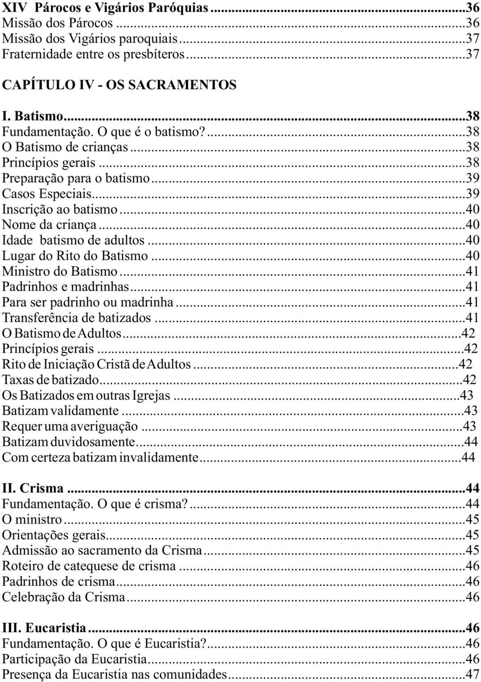 ..40 Lugar do Rito do Batismo...40 Ministro do Batismo...41 Padrinhos e madrinhas...41 Para ser padrinho ou madrinha...41 Transferência de batizados...41 O Batismo de Adultos...42 Princípios gerais.