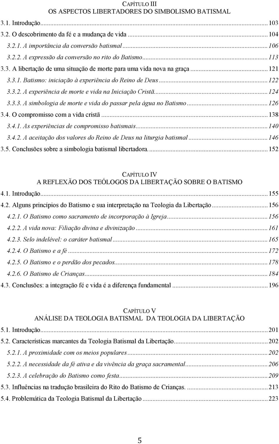 .. 124 3.3.3. A simbologia de morte e vida do passar pela água no Batismo... 126 3.4. O compromisso com a vida cristã... 138 3.4.1. As experiências de compromisso batismais... 140 3.4.2. A aceitação dos valores do Reino de Deus na liturgia batismal.