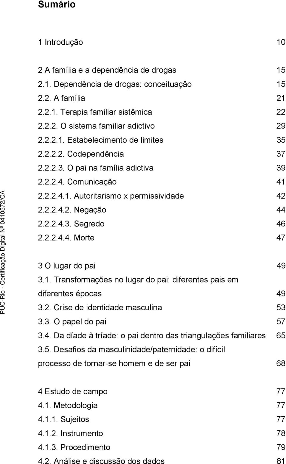 2.2.4.4. Morte 47 3 O lugar do pai 49 3.1. Transformações no lugar do pai: diferentes pais em diferentes épocas 49 3.2. Crise de identidade masculina 53 3.3. O papel do pai 57 3.4. Da díade à tríade: o pai dentro das triangulações familiares 65 3.