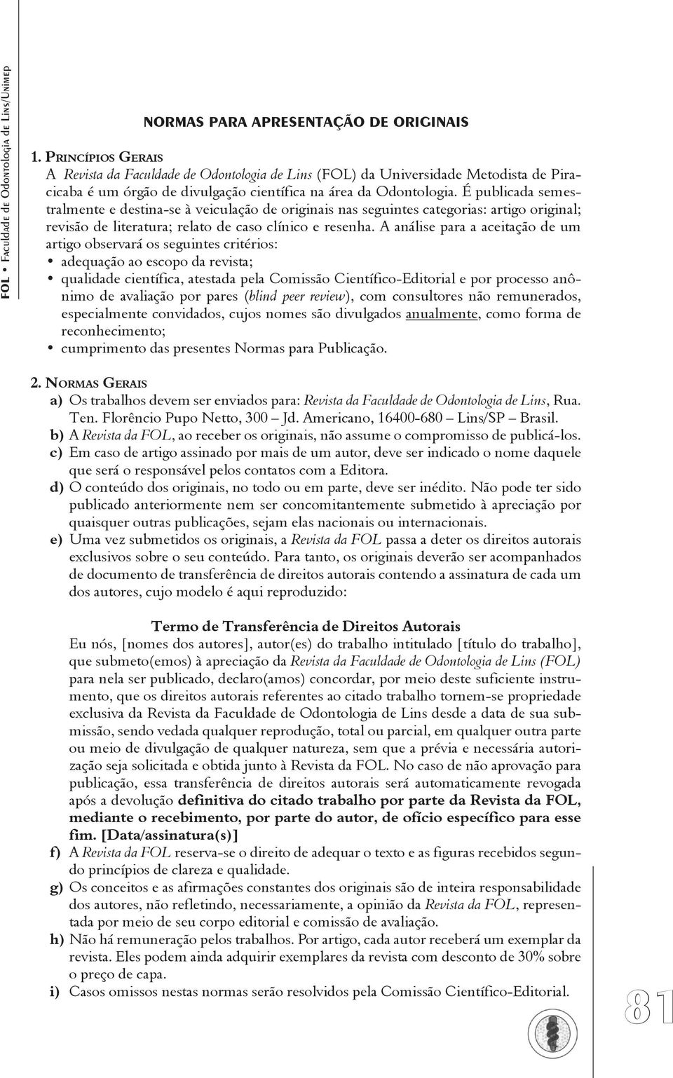 É publicada semestralmente e destina-se à veiculação de originais nas seguintes categorias: artigo original; revisão de literatura; relato de caso clínico e resenha.