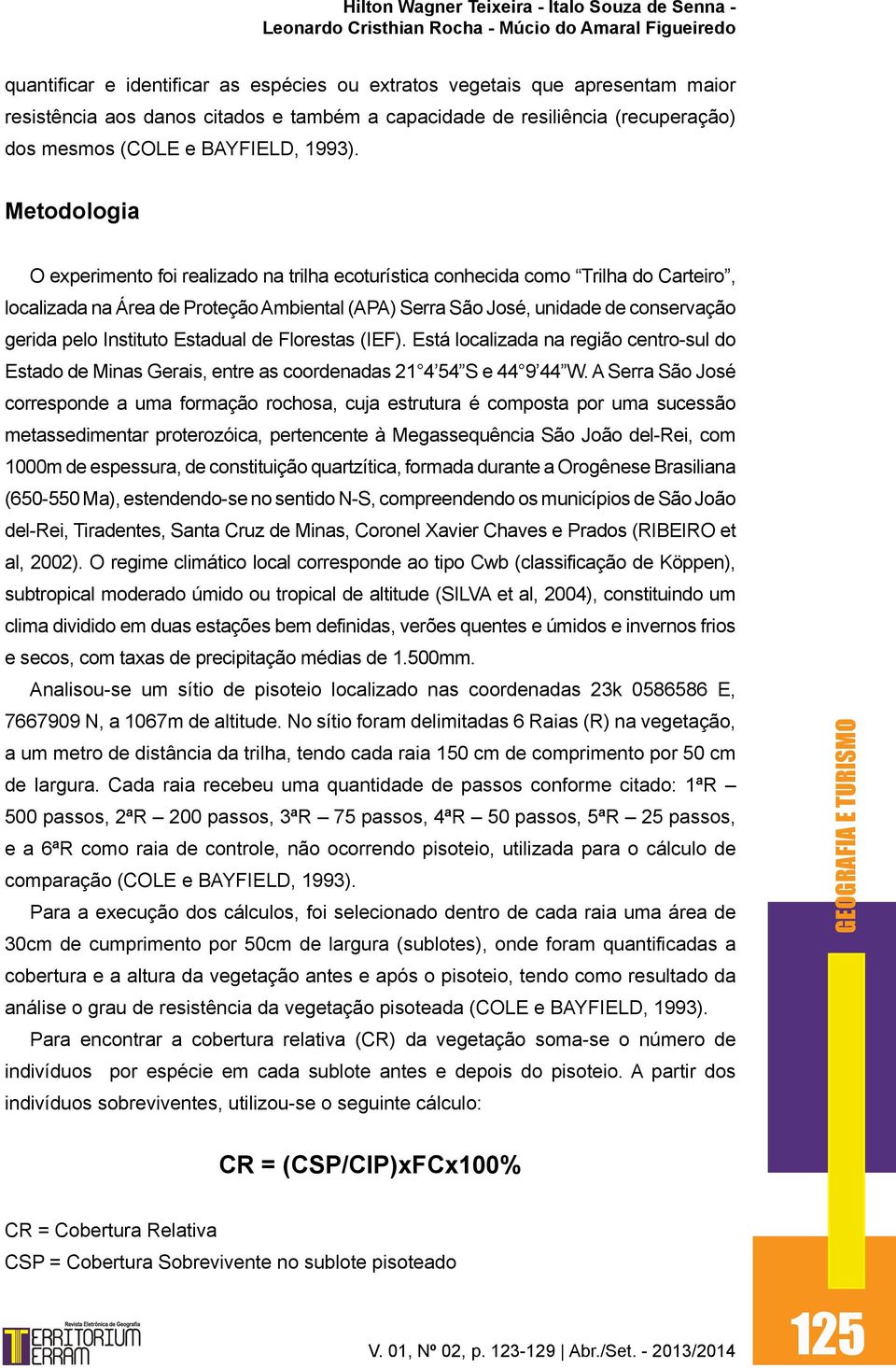 Instituto Estadual de Florestas (IEF). Está localizada na região centro-sul do Estado de Minas Gerais, entre as coordenadas 21 4 54 S e 44 9 44 W.