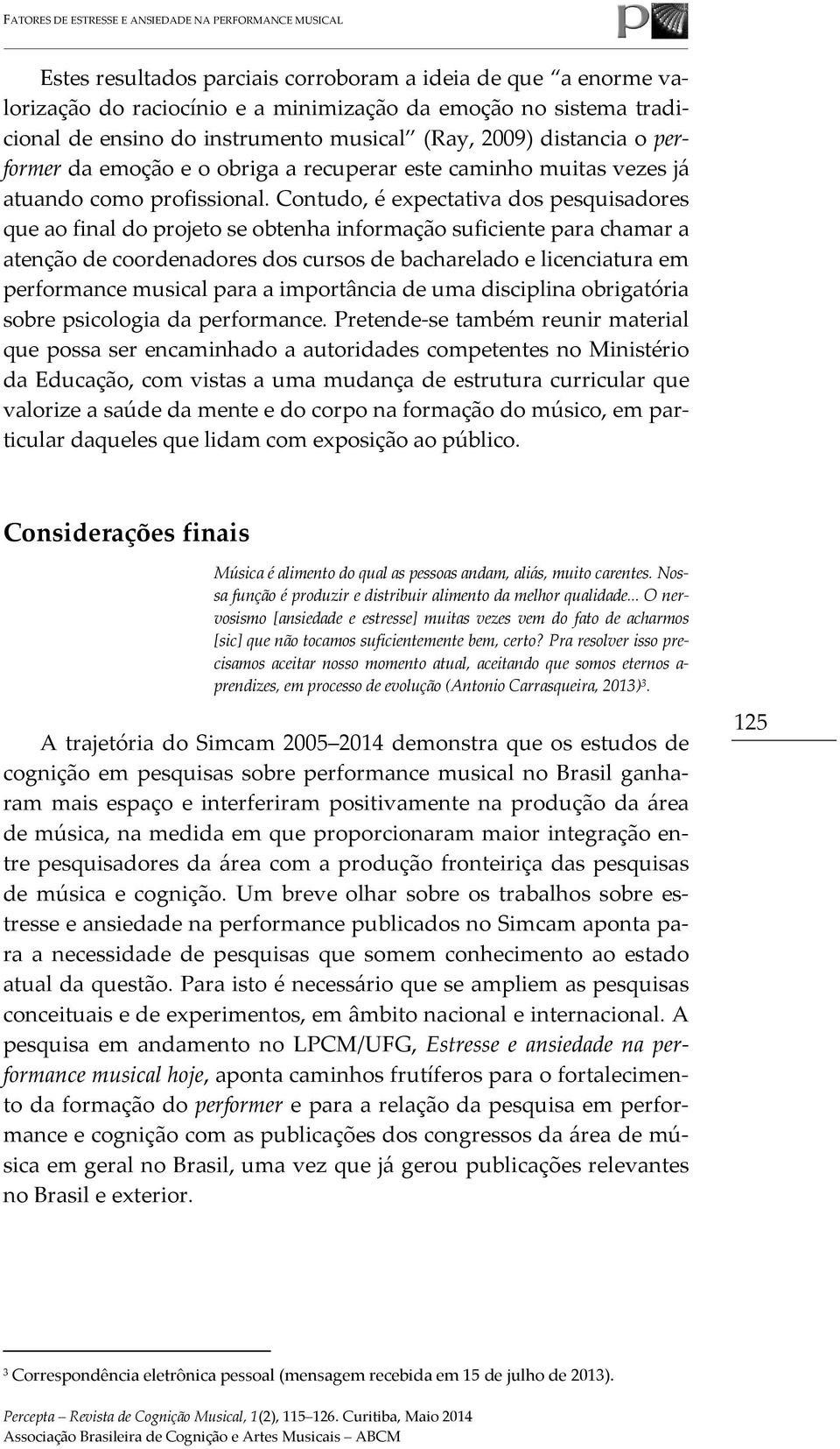 Contudo, é expectativa dos pesquisadores que ao final do projeto se obtenha informação suficiente para chamar a atenção de coordenadores dos cursos de bacharelado e licenciatura em performance