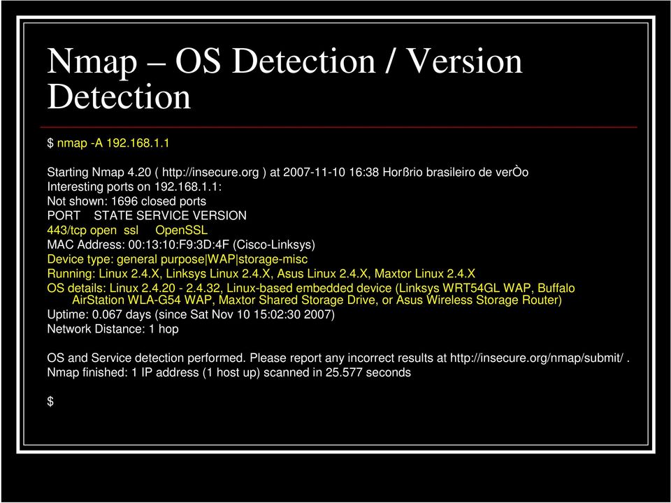 4.X, Linksys Linux 2.4.X, Asus Linux 2.4.X, Maxtor Linux 2.4.X OS details: Linux 2.4.20-2.4.32, Linux-based embedded device (Linksys WRT54GL WAP, Buffalo AirStation WLA-G54 WAP, Maxtor Shared Storage Drive, or Asus Wireless Storage Router) Uptime: 0.