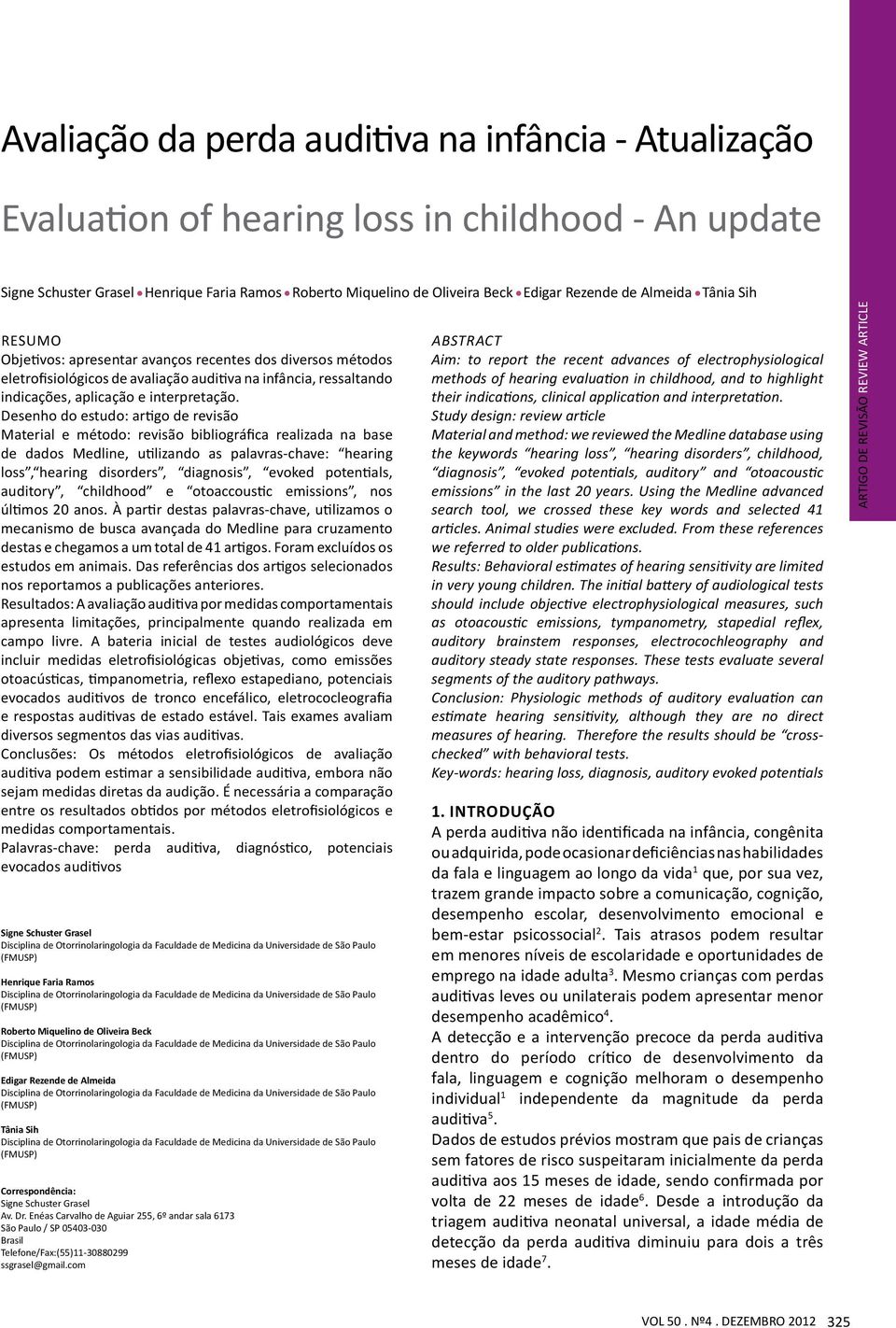 Desenho do estudo: artigo de revisão Material e método: revisão bibliográfica realizada na base de dados Medline, utilizando as palavras-chave: hearing loss, hearing disorders, diagnosis, evoked