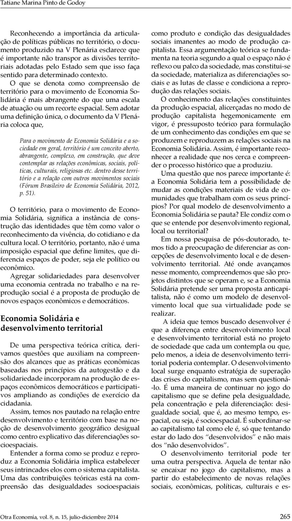 O que se denota como compreensão de território para o movimento de Economia Solidária é mais abrangente do que uma escala de atuação ou um recorte espacial.