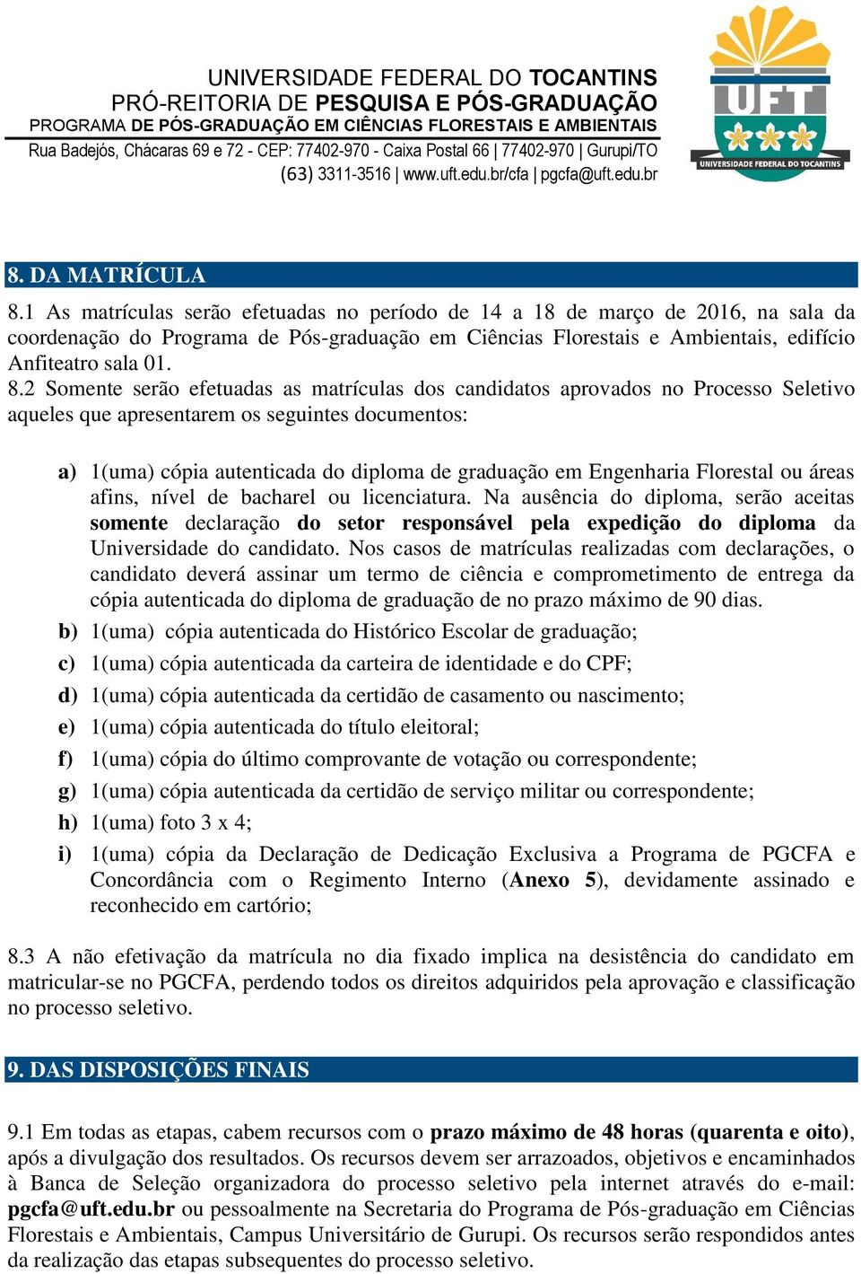 2 Somente serão efetuadas as matrículas dos candidatos aprovados no Processo Seletivo aqueles que apresentarem os seguintes documentos: a) 1(uma) cópia autenticada do diploma de graduação em