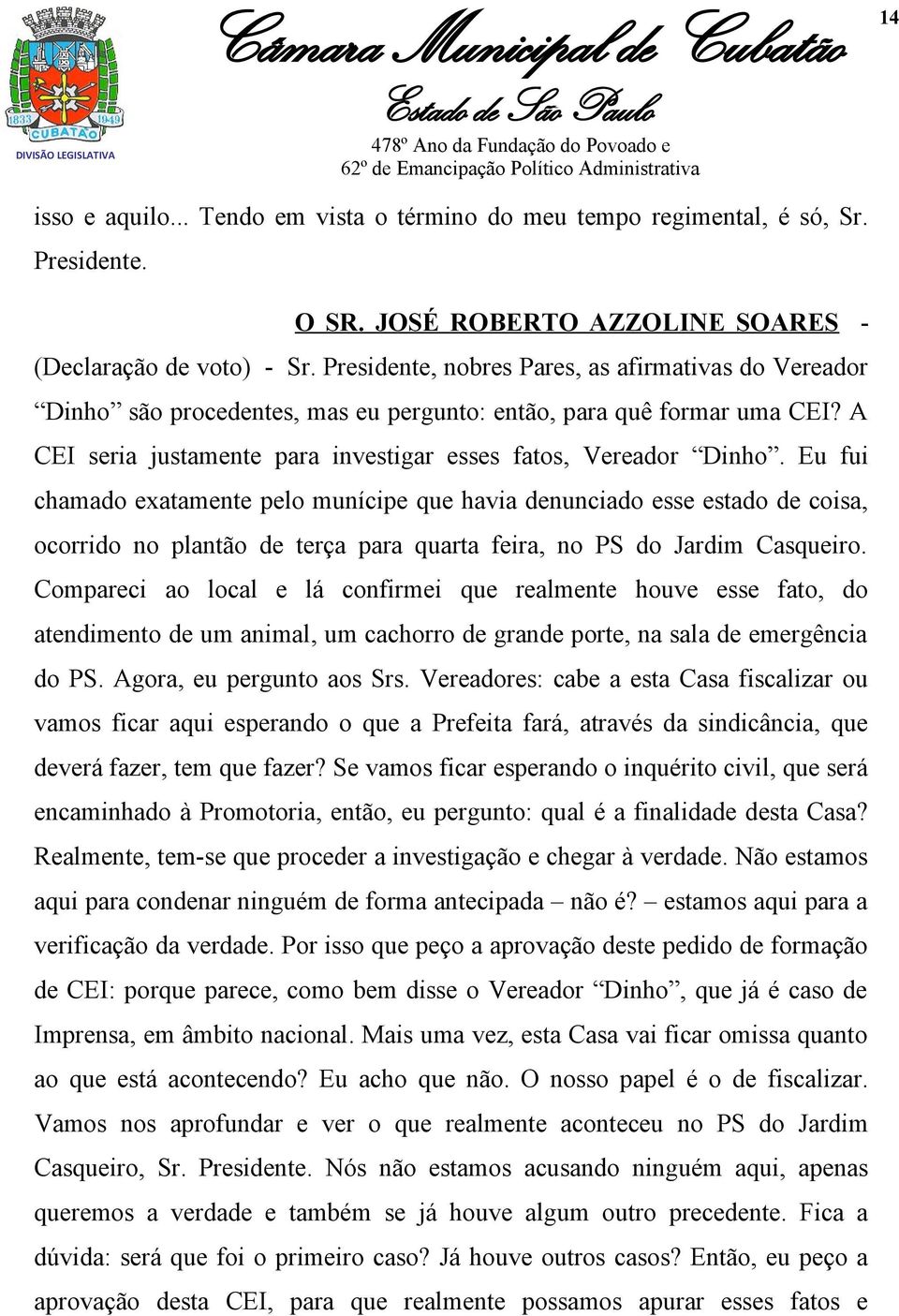 Eu fui chamado exatamente pelo munícipe que havia denunciado esse estado de coisa, ocorrido no plantão de terça para quarta feira, no PS do Jardim Casqueiro.