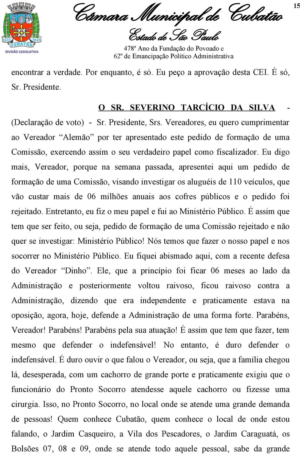 Eu digo mais, Vereador, porque na semana passada, apresentei aqui um pedido de formação de uma Comissão, visando investigar os aluguéis de 110 veículos, que vão custar mais de 06 milhões anuais aos