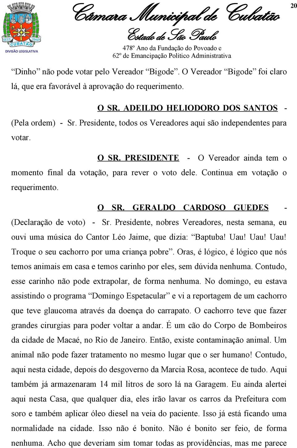 Presidente, nobres Vereadores, nesta semana, eu ouvi uma música do Cantor Léo Jaime, que dizia: Baptuba! Uau! Uau! Uau! Troque o seu cachorro por uma criança pobre.