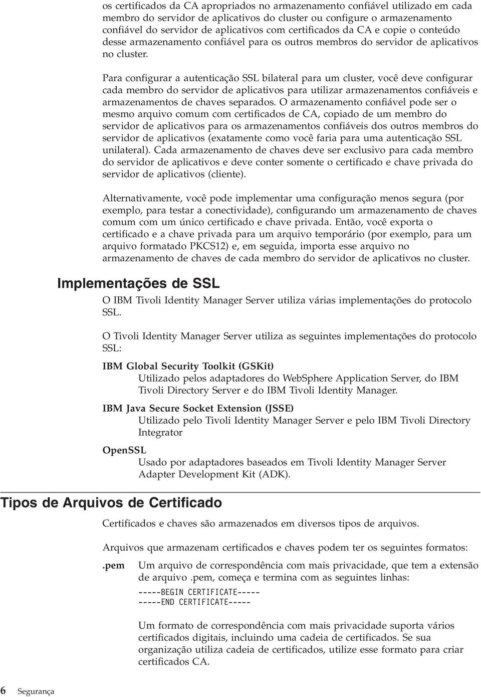 Para configurar a autenticação SSL bilateral para um cluster, você deve configurar cada membro do servidor de aplicativos para utilizar armazenamentos confiáveis e armazenamentos de chaves separados.