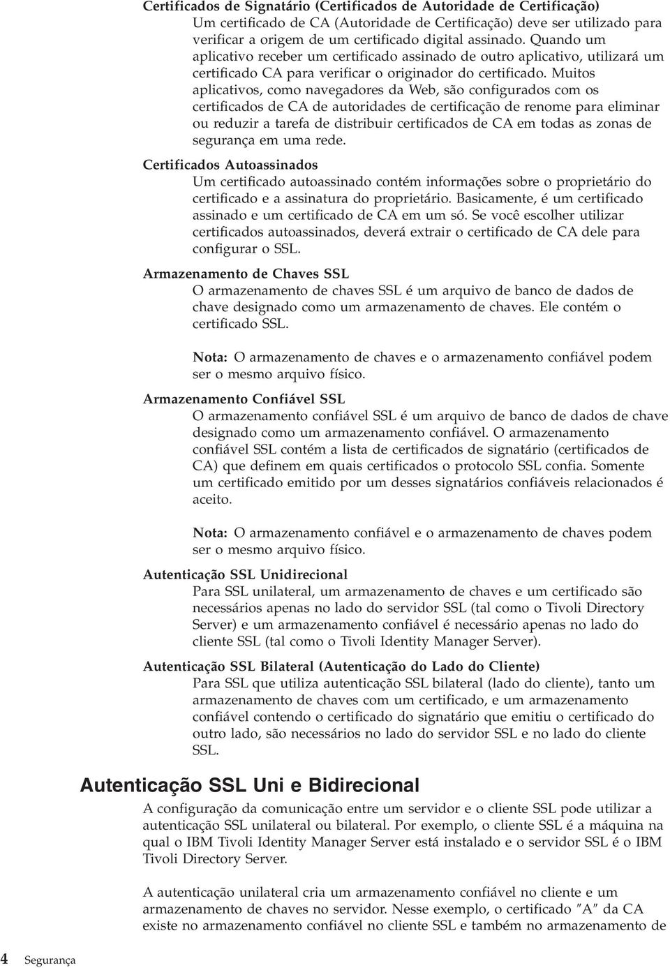 Muitos aplicativos, como navegadores da Web, são configurados com os certificados de CA de autoridades de certificação de renome para eliminar ou reduzir a tarefa de distribuir certificados de CA em