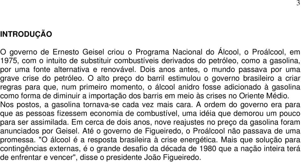 O alto preço do barril estimulou o governo brasileiro a criar regras para que, num primeiro momento, o álcool anidro fosse adicionado à gasolina como forma de diminuir a importação dos barris em meio