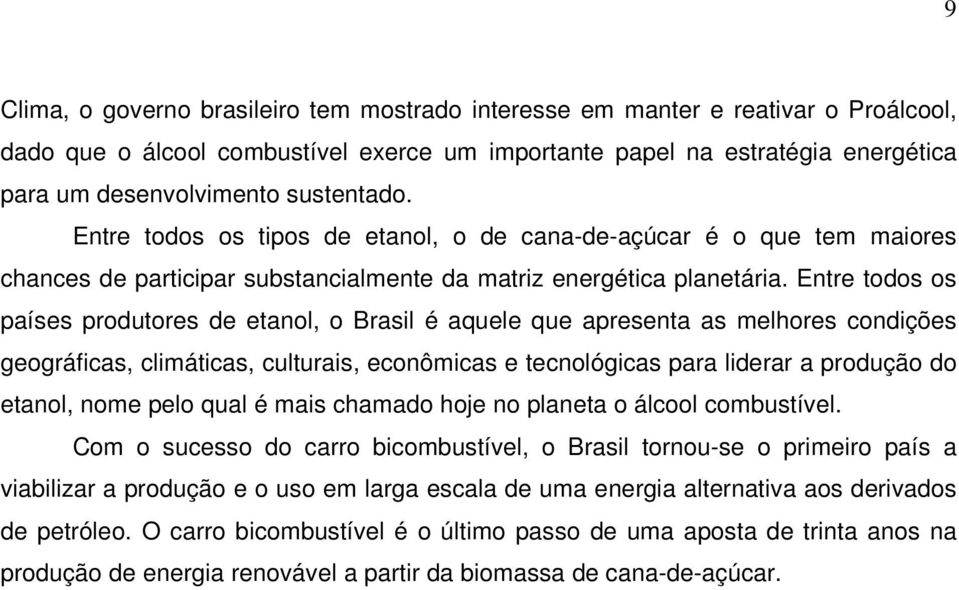 Entre todos os países produtores de etanol, o Brasil é aquele que apresenta as melhores condições geográficas, climáticas, culturais, econômicas e tecnológicas para liderar a produção do etanol, nome