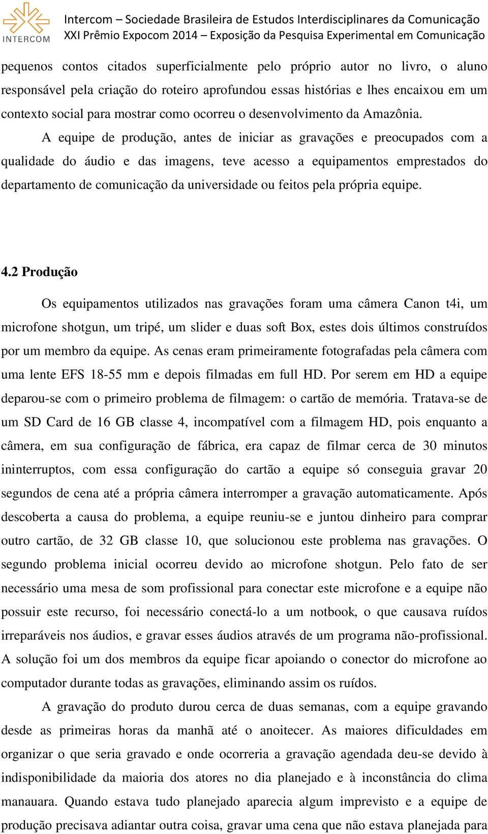 A equipe de produção, antes de iniciar as gravações e preocupados com a qualidade do áudio e das imagens, teve acesso a equipamentos emprestados do departamento de comunicação da universidade ou