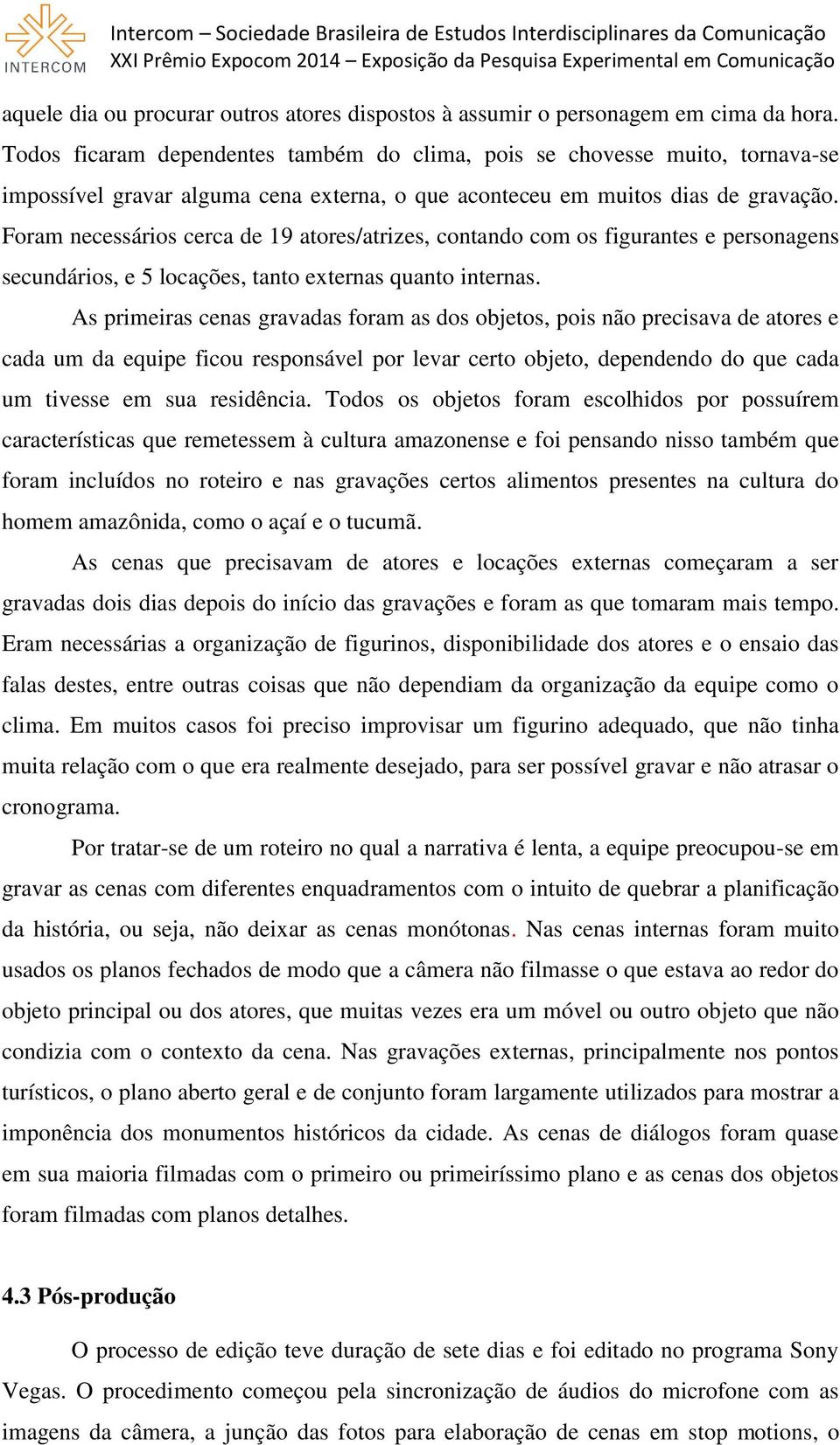 Foram necessários cerca de 19 atores/atrizes, contando com os figurantes e personagens secundários, e 5 locações, tanto externas quanto internas.