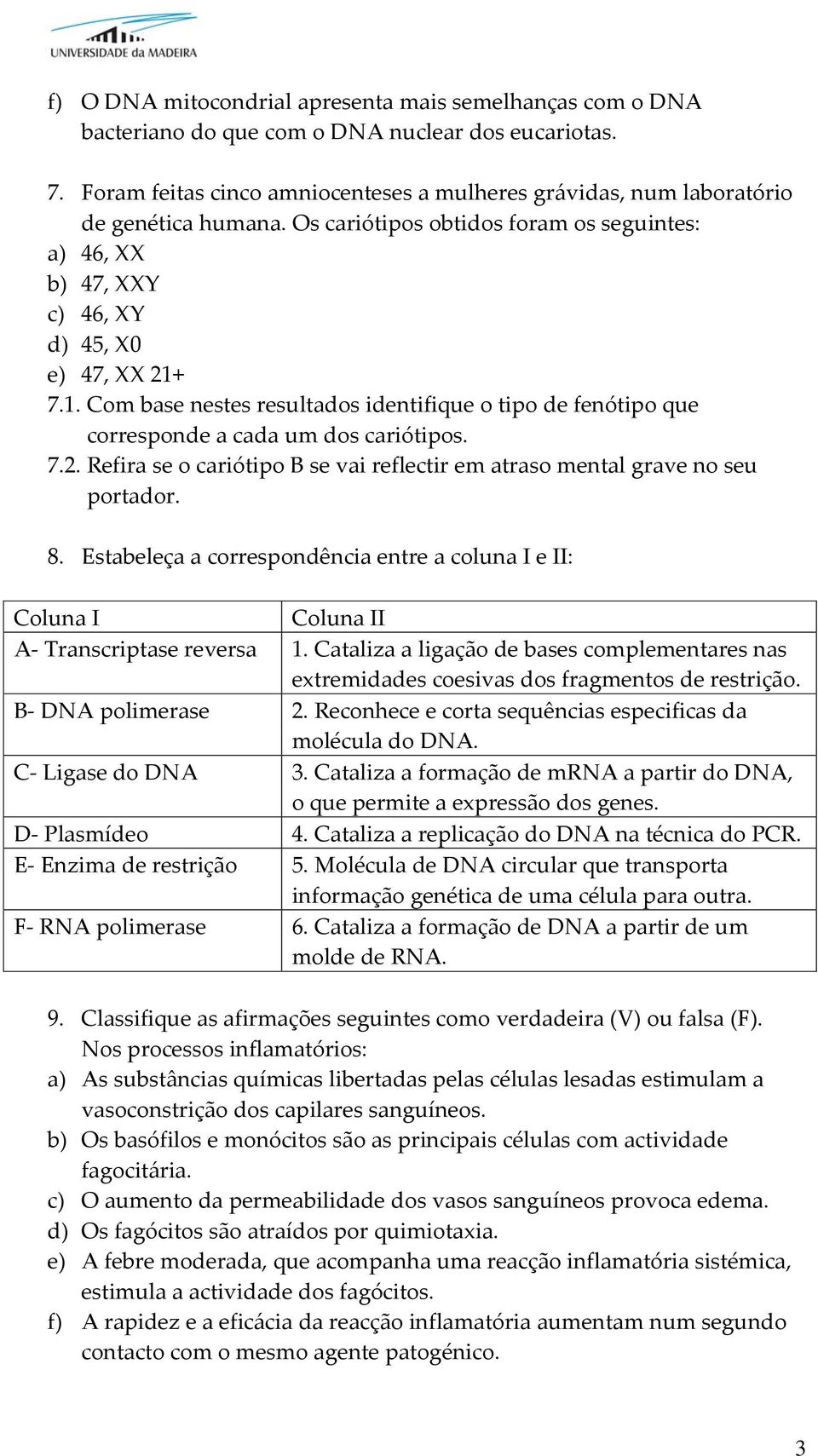 7.1. Com base nestes resultados identifique o tipo de fenótipo que corresponde a cada um dos cariótipos. 7.2. Refira se o cariótipo B se vai reflectir em atraso mental grave no seu portador. 8.