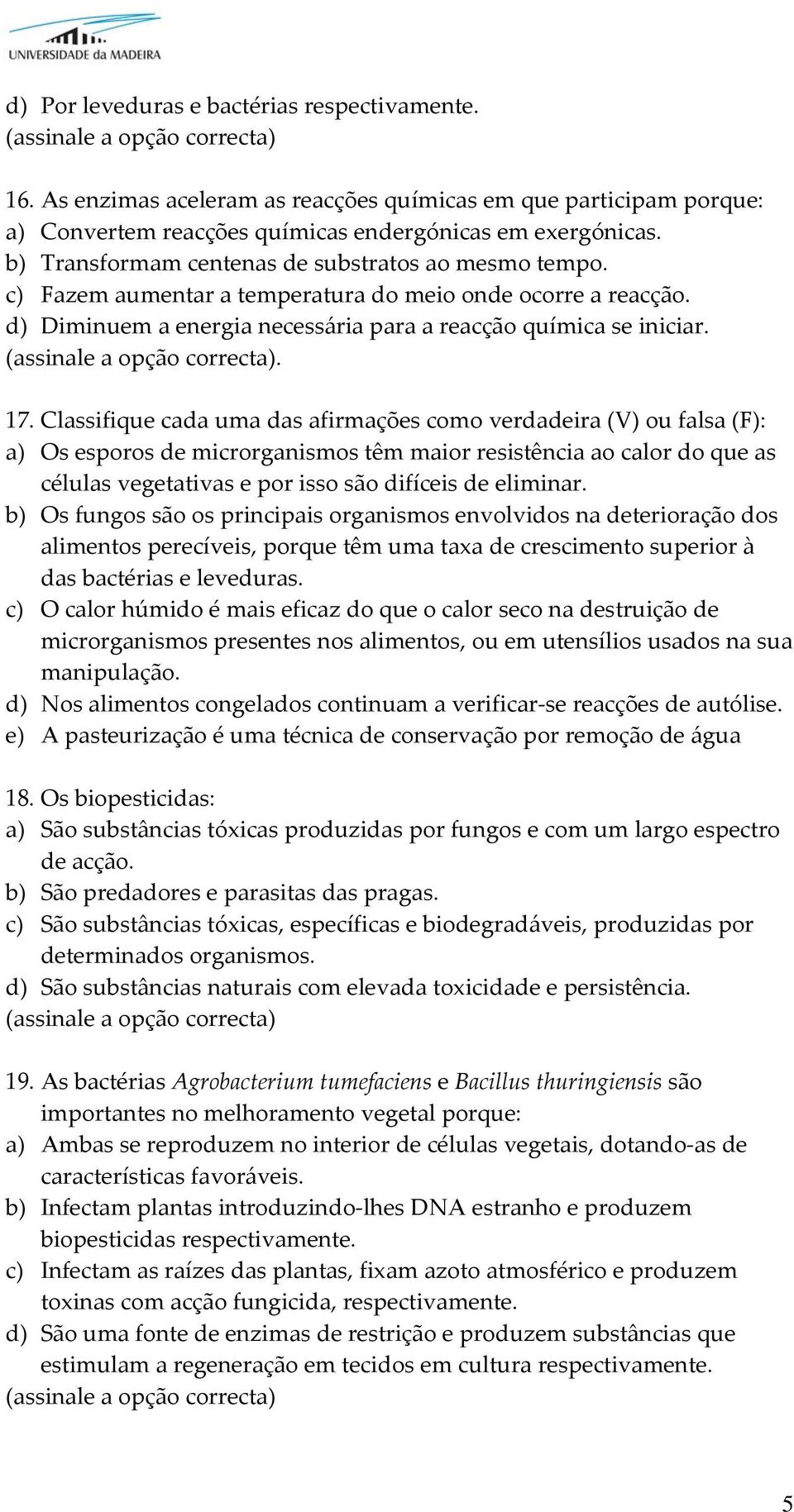 Classifique cada uma das afirmações como verdadeira (V) ou falsa (F): a) Os esporos de microrganismos têm maior resistência ao calor do que as células vegetativas e por isso são difíceis de eliminar.