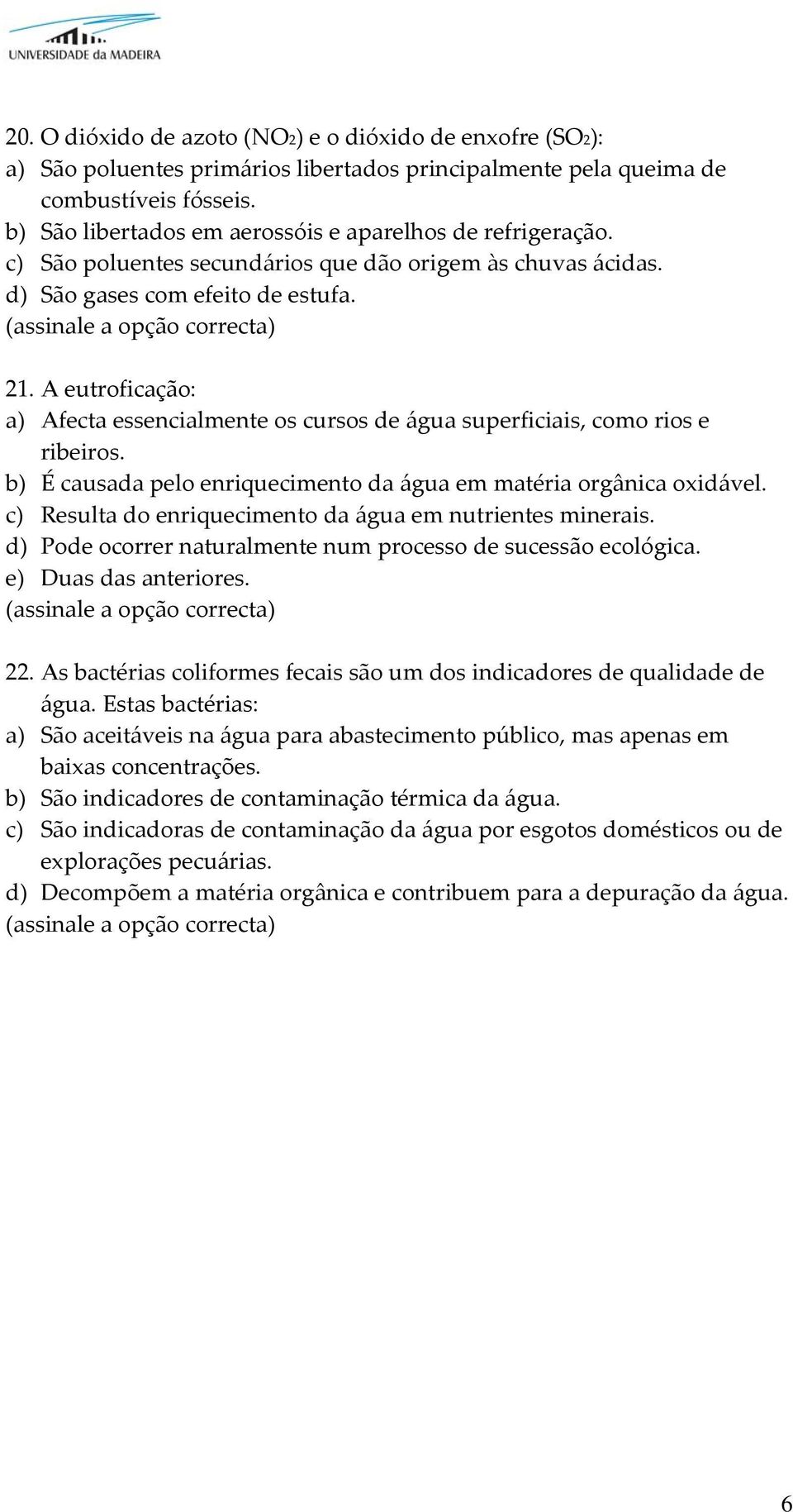 A eutroficação: a) Afecta essencialmente os cursos de água superficiais, como rios e ribeiros. b) É causada pelo enriquecimento da água em matéria orgânica oxidável.