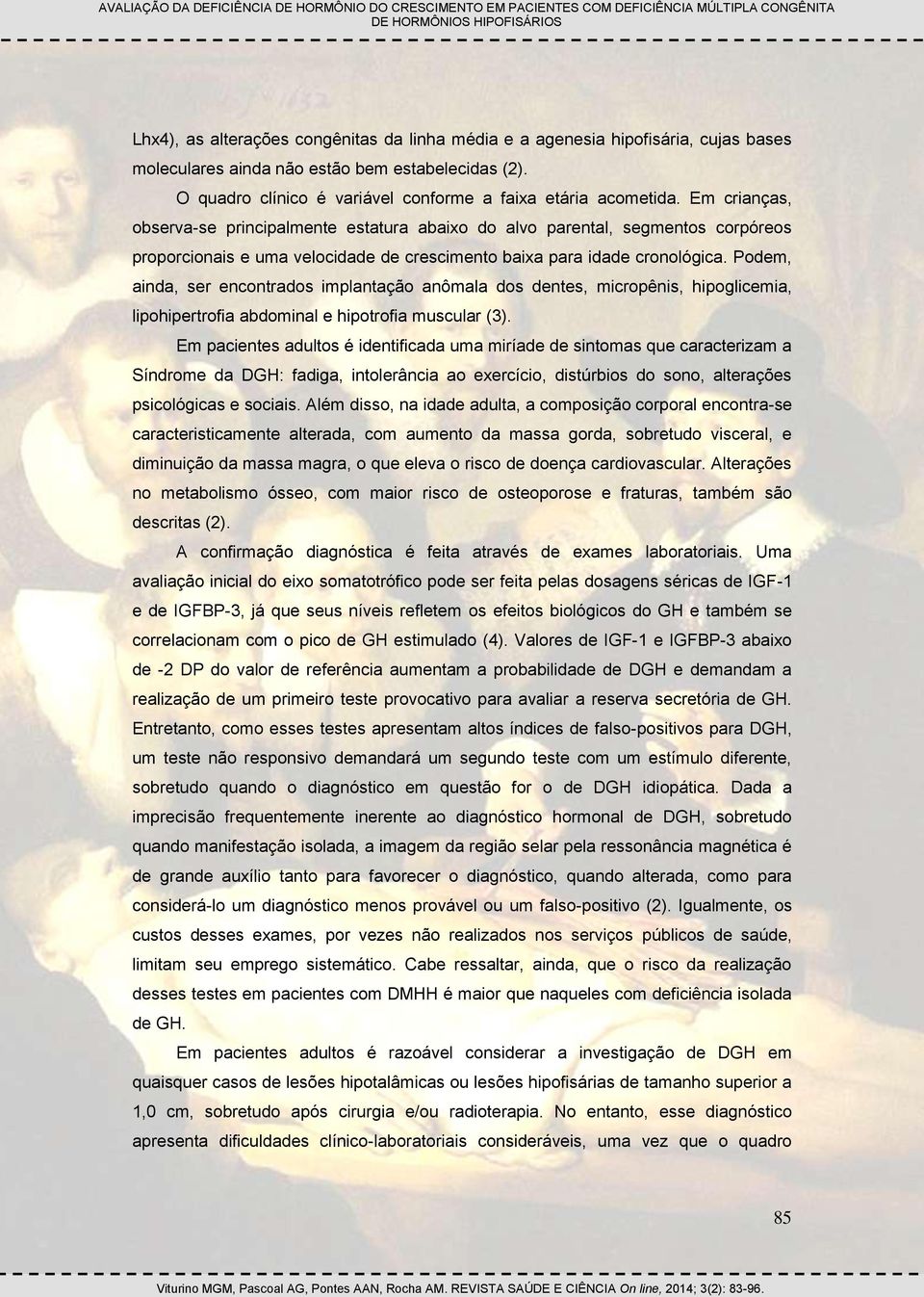 Podem, ainda, ser encontrados implantação anômala dos dentes, micropênis, hipoglicemia, lipohipertrofia abdominal e hipotrofia muscular (3).