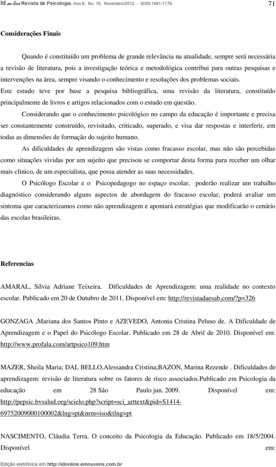 Este estudo teve por base a pesquisa bibliográfica, uma revisão da literatura, constituído principalmente de livros e artigos relacionados com o estudo em questão.